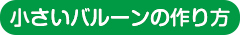 小さいバルーンの作り方