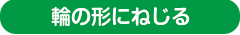 輪の形にねじる